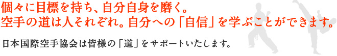 々に目標を持ち、自分自身を磨く。空手の道は人それぞれ。自分への「自信」を学ぶことができます。